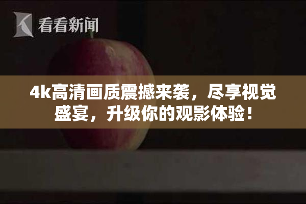 4k高清画质震撼来袭，尽享视觉盛宴，升级你的观影体验！