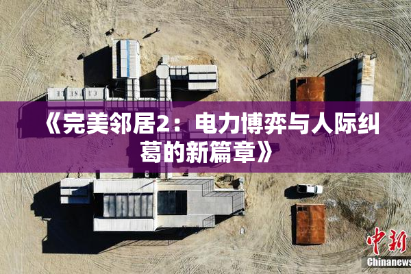 《完美邻居2：电力博弈与人际纠葛的新篇章》