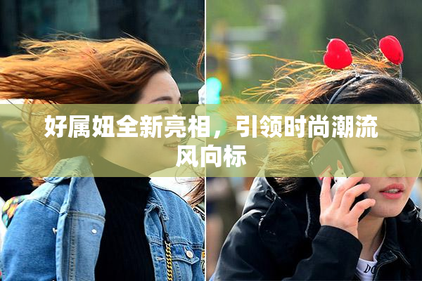 好属妞全新亮相，引领时尚潮流风向标