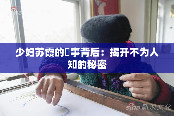 少妇苏霞的婬事背后：揭开不为人知的秘密