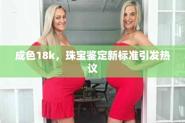 成色18k，珠宝鉴定新标准引发热议
