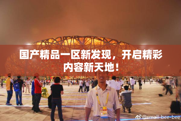 国产精品一区新发现，开启精彩内容新天地！