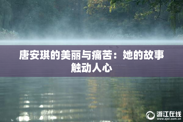 唐安琪的美丽与痛苦：她的故事触动人心