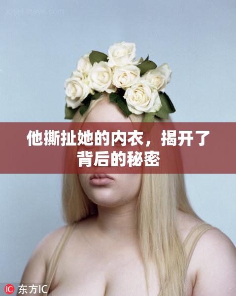 他撕扯她的内衣，揭开了背后的秘密