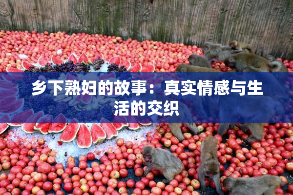 乡下熟妇的故事：真实情感与生活的交织