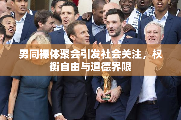 男同裸体聚会引发社会关注，权衡自由与道德界限