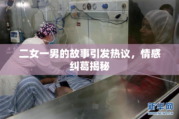 二女一男的故事引发热议，情感纠葛揭秘