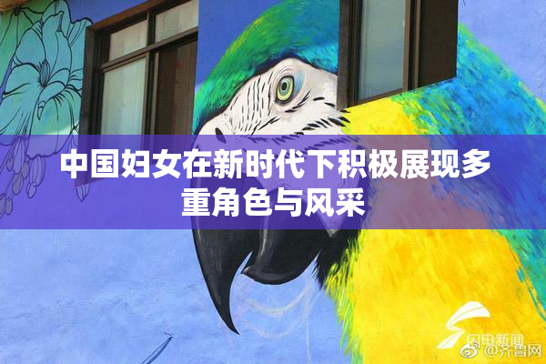 中国妇女在新时代下积极展现多重角色与风采