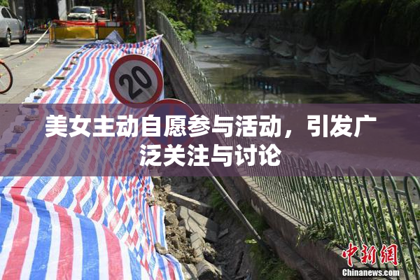 美女主动自愿参与活动，引发广泛关注与讨论