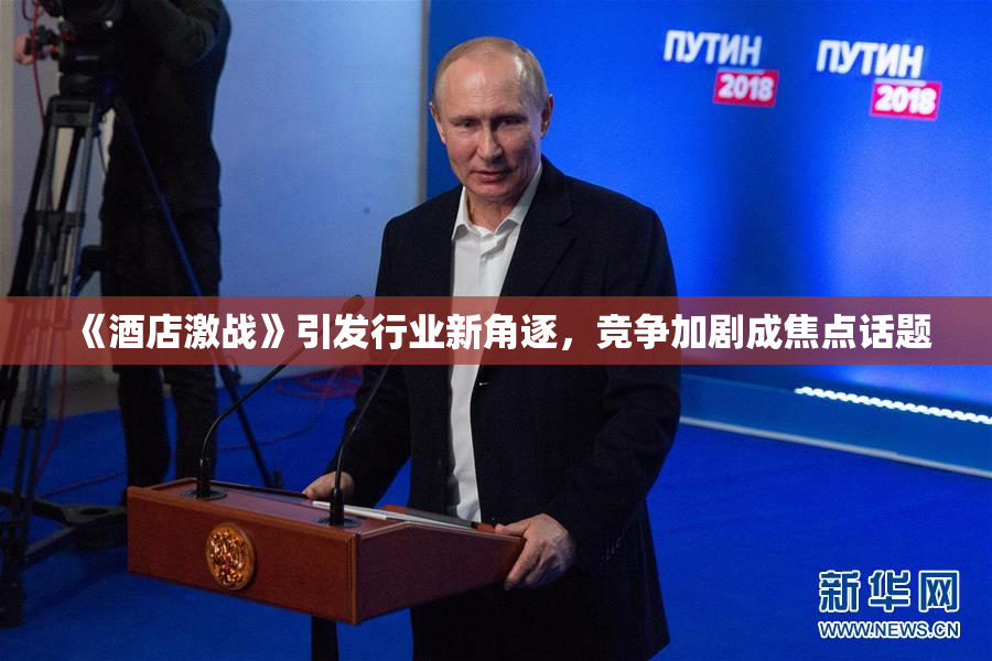 《酒店激战》引发行业新角逐，竞争加剧成焦点话题