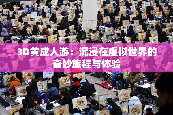 3D黄成人游：沉浸在虚拟世界的奇妙旅程与体验