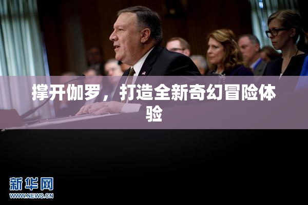 撑开伽罗，打造全新奇幻冒险体验