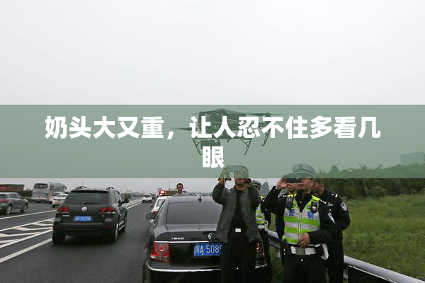 奶头大又重，让人忍不住多看几眼