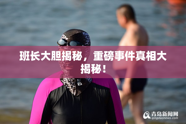 班长大胆揭秘，重磅事件真相大揭秘！