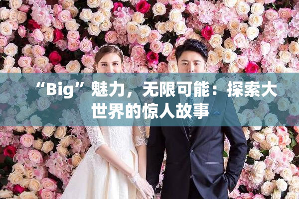 “Big”魅力，无限可能：探索大世界的惊人故事