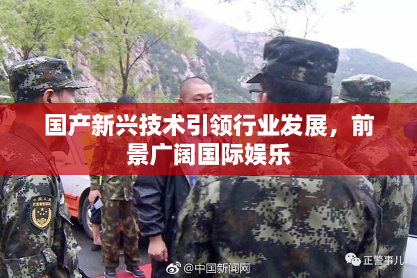 国产新兴技术引领行业发展，前景广阔国际娱乐