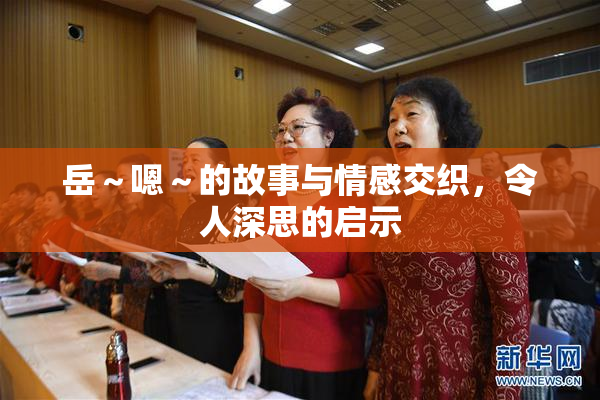 岳～嗯～的故事与情感交织，令人深思的启示