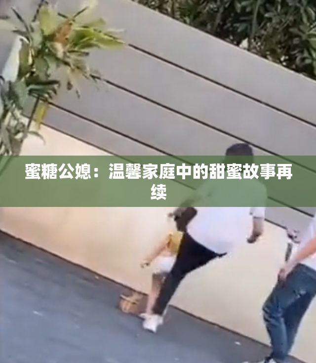 蜜糖公媳：温馨家庭中的甜蜜故事再续