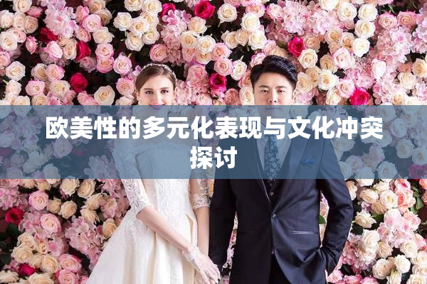 欧美性的多元化表现与文化冲突探讨