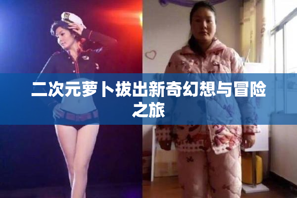 二次元萝卜拔出新奇幻想与冒险之旅