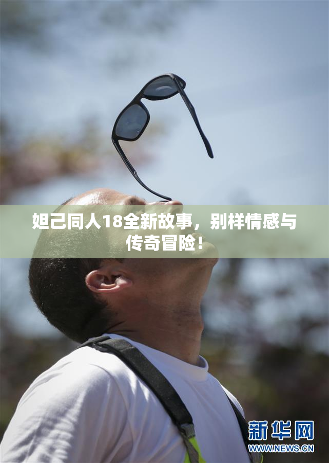 妲己同人18全新故事，别样情感与传奇冒险！