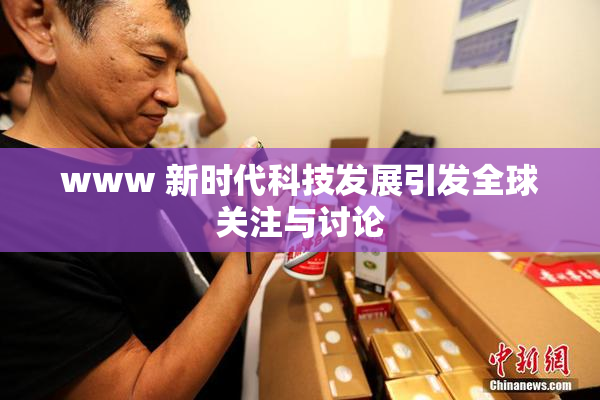 www 新时代科技发展引发全球关注与讨论