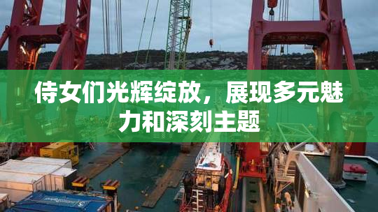 侍女们光辉绽放，展现多元魅力和深刻主题