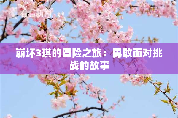 崩坏3琪的冒险之旅：勇敢面对挑战的故事