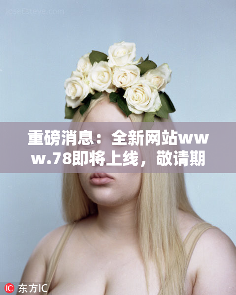 重磅消息：全新网站www.78即将上线，敬请期待！