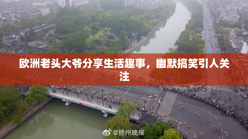 欧洲老头大爷分享生活趣事，幽默搞笑引人关注