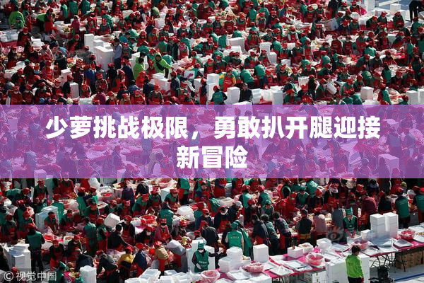 少萝挑战极限，勇敢扒开腿迎接新冒险