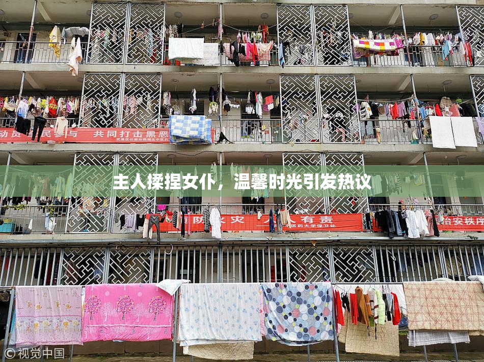 主人揉捏女仆，温馨时光引发热议