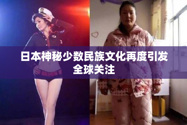 日本神秘少数民族文化再度引发全球关注