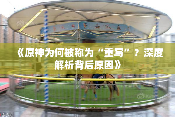 《原神为何被称为“重写”？深度解析背后原因》