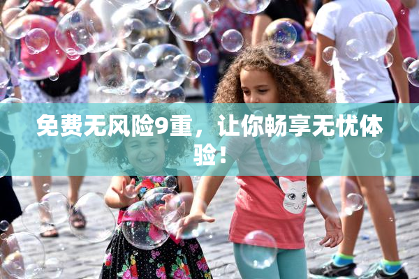 免费无风险9重，让你畅享无忧体验！