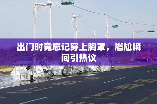 出门时竟忘记穿上胸罩，尴尬瞬间引热议