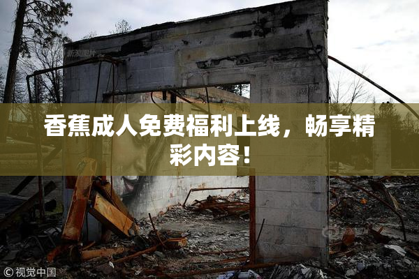 香蕉成人免费福利上线，畅享精彩内容！