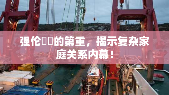 强伦妺妺的第重，揭示复杂家庭关系内幕！