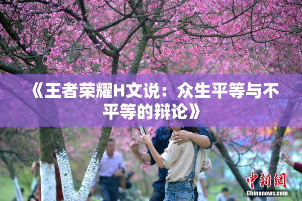 《王者荣耀H文说：众生平等与不平等的辩论》