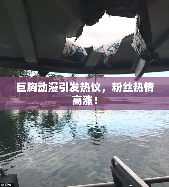 巨胸动漫引发热议，粉丝热情高涨！
