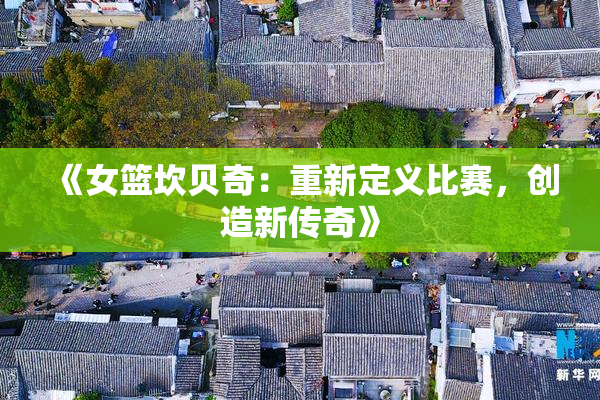 《女篮坎贝奇：重新定义比赛，创造新传奇》