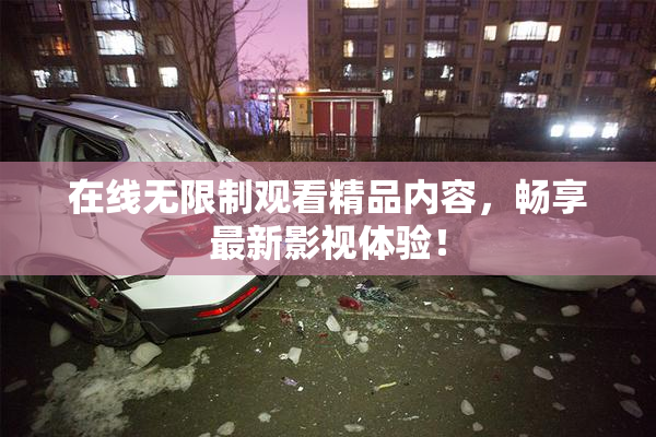 在线无限制观看精品内容，畅享最新影视体验！