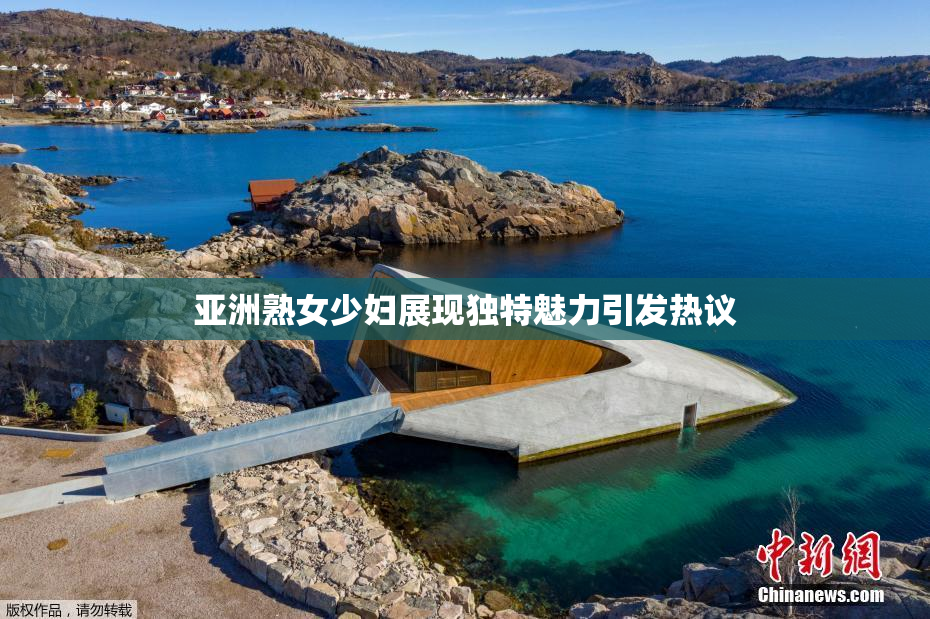 亚洲熟女少妇展现独特魅力引发热议