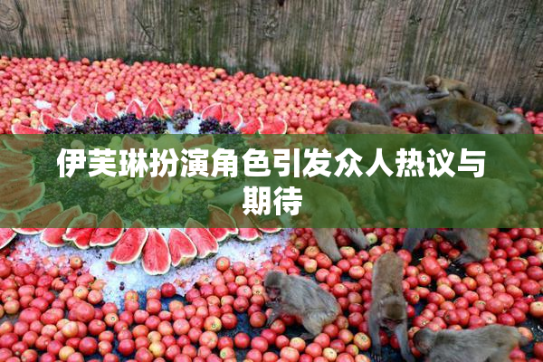 伊芙琳扮演角色引发众人热议与期待