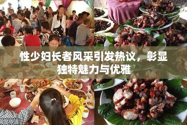 性少妇长者风采引发热议，彰显独特魅力与优雅