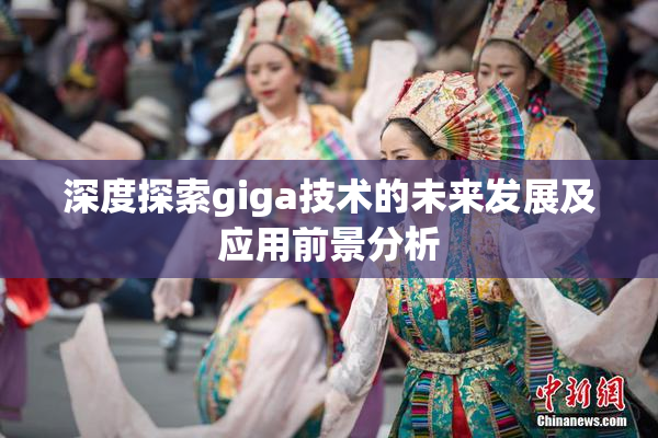 深度探索giga技术的未来发展及应用前景分析