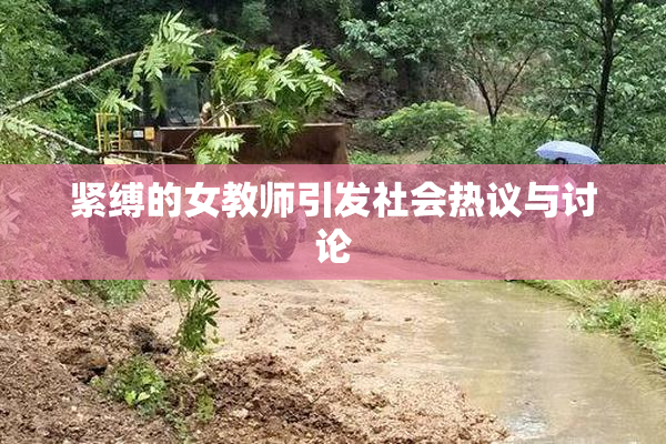 紧缚的女教师引发社会热议与讨论