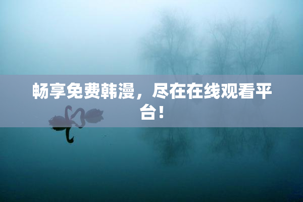 畅享免费韩漫，尽在在线观看平台！
