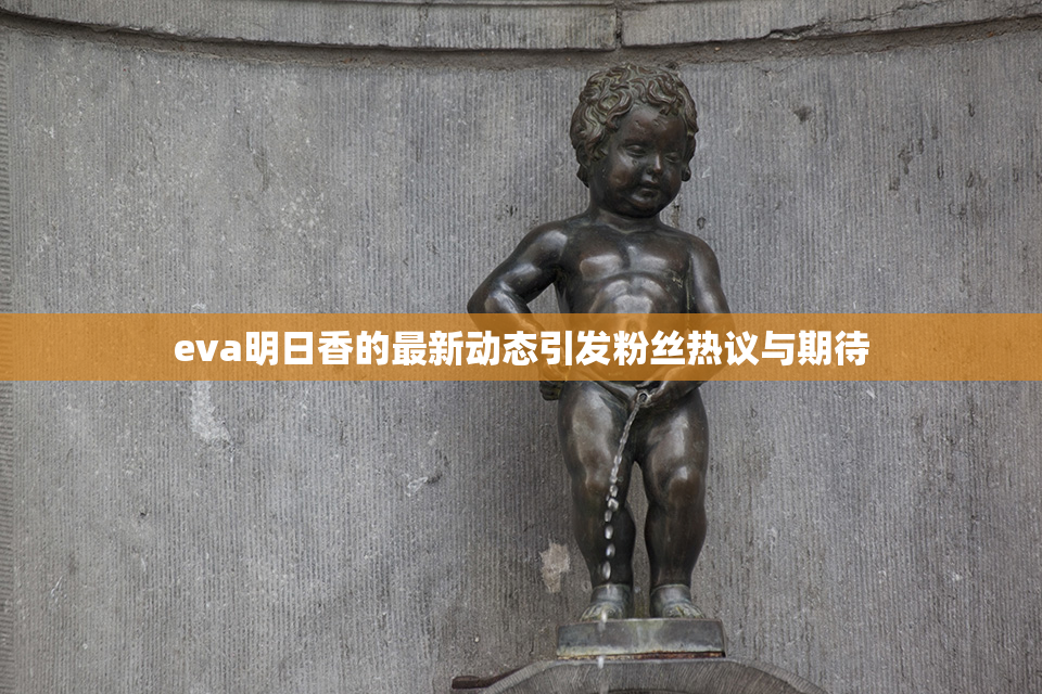 eva明日香的最新动态引发粉丝热议与期待