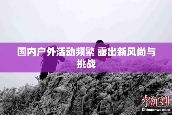 国内户外活动频繁 露出新风尚与挑战